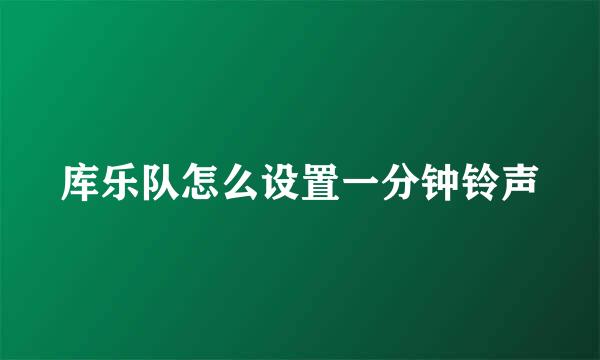 库乐队怎么设置一分钟铃声