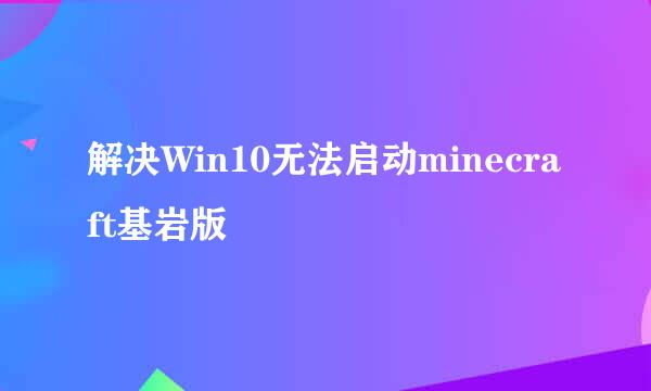 解决Win10无法启动minecraft基岩版