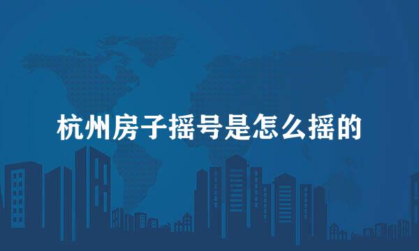 杭州房子摇号是怎么摇的