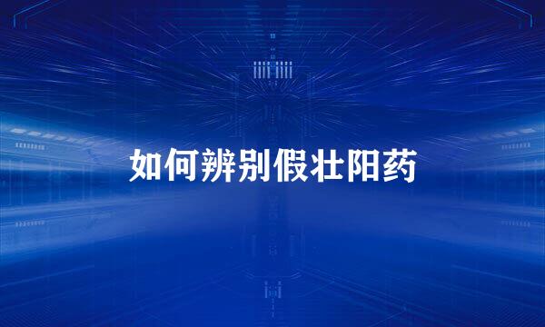 如何辨别假壮阳药