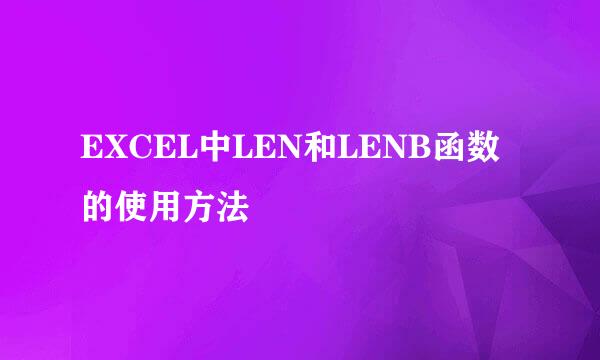 EXCEL中LEN和LENB函数的使用方法