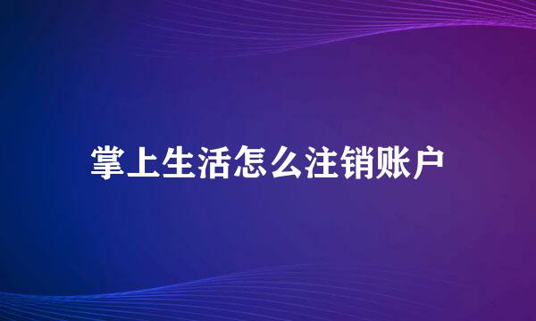 掌上生活怎么注销账户