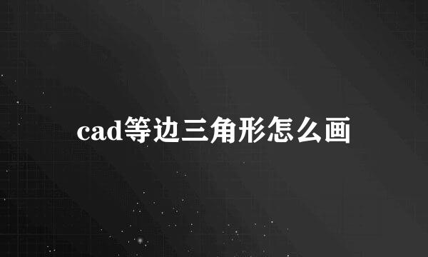 cad等边三角形怎么画