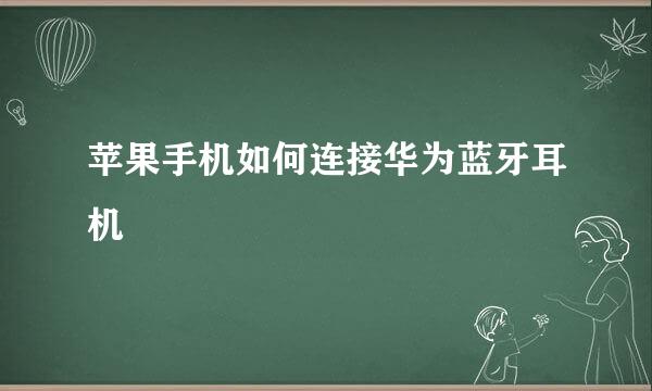 苹果手机如何连接华为蓝牙耳机