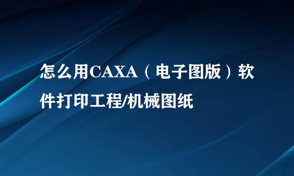 怎么用CAXA（电子图版）软件打印工程/机械图纸