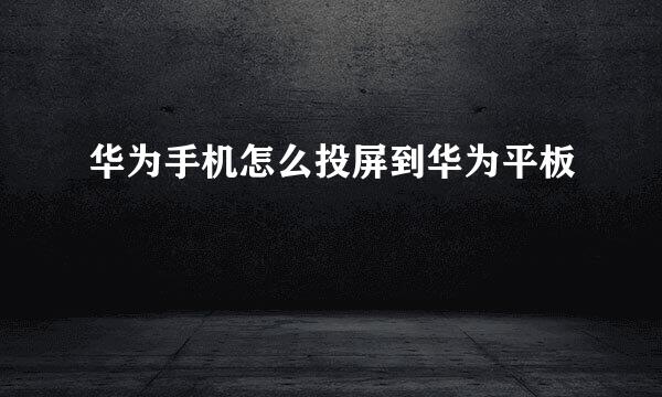 华为手机怎么投屏到华为平板
