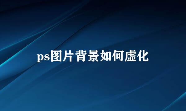 ps图片背景如何虚化