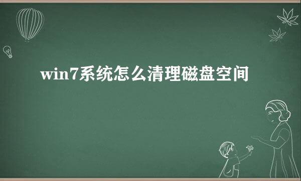win7系统怎么清理磁盘空间