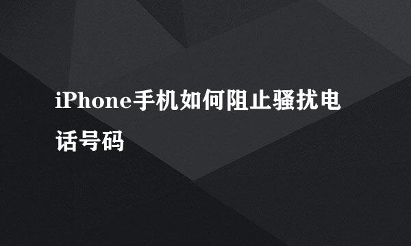 iPhone手机如何阻止骚扰电话号码