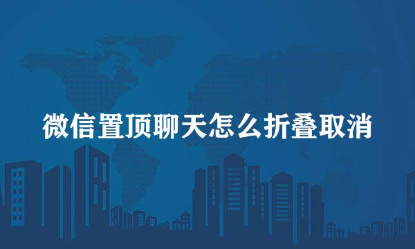 微信置顶聊天怎么折叠取消