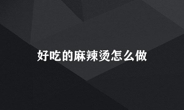 好吃的麻辣烫怎么做