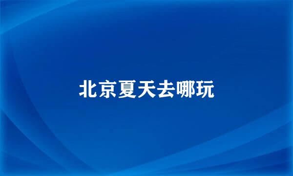 北京夏天去哪玩