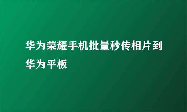 华为荣耀手机批量秒传相片到华为平板