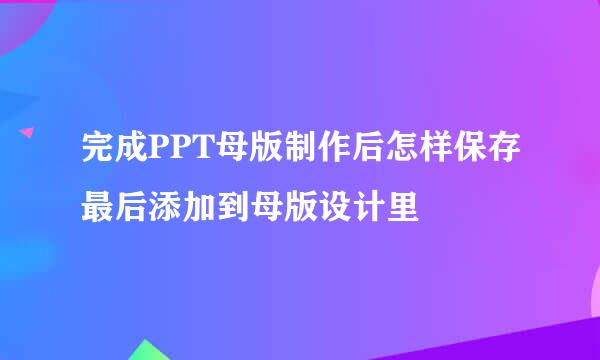完成PPT母版制作后怎样保存最后添加到母版设计里