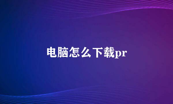 电脑怎么下载pr