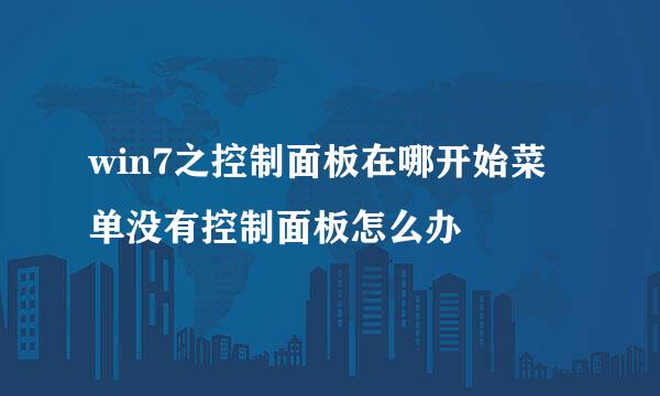 win7之控制面板在哪开始菜单没有控制面板怎么办