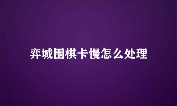 弈城围棋卡慢怎么处理