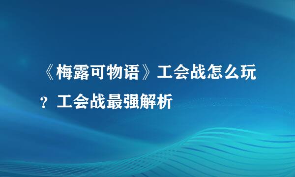 《梅露可物语》工会战怎么玩？工会战最强解析