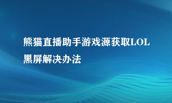 熊猫直播助手游戏源获取LOL黑屏解决办法