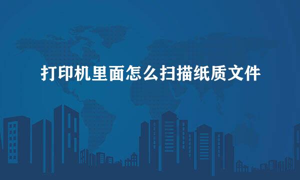 打印机里面怎么扫描纸质文件
