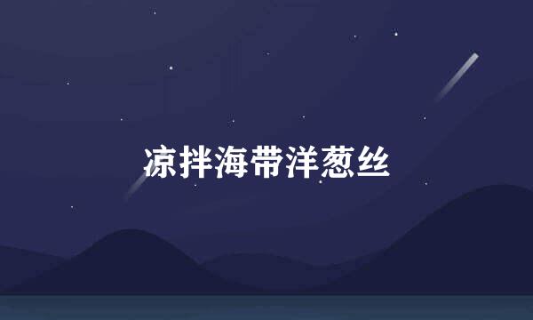 凉拌海带洋葱丝