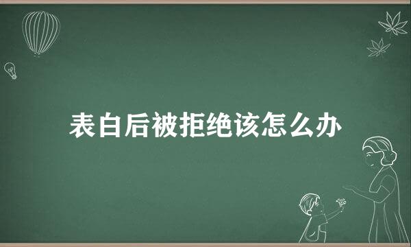 表白后被拒绝该怎么办