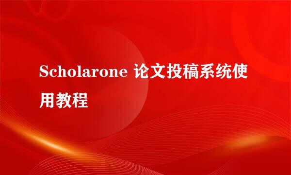 Scholarone 论文投稿系统使用教程