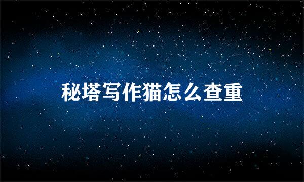 秘塔写作猫怎么查重
