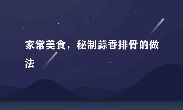 家常美食，秘制蒜香排骨的做法