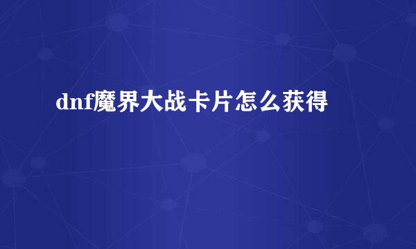 dnf魔界大战卡片怎么获得