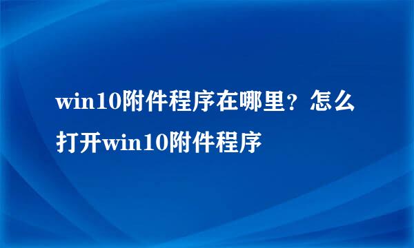 win10附件程序在哪里？怎么打开win10附件程序