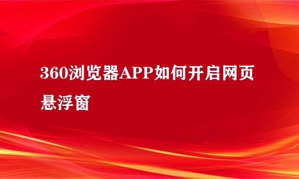 360浏览器APP如何开启网页悬浮窗