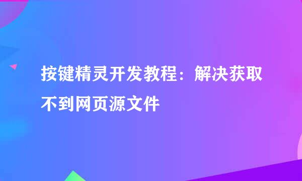 按键精灵开发教程：解决获取不到网页源文件