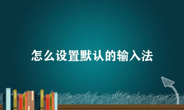 怎么设置默认的输入法