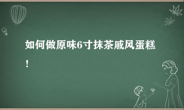 如何做原味6寸抹茶戚风蛋糕！