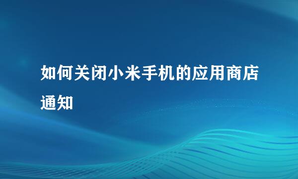 如何关闭小米手机的应用商店通知