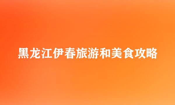 黑龙江伊春旅游和美食攻略