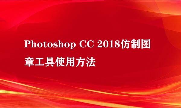 Photoshop CC 2018仿制图章工具使用方法