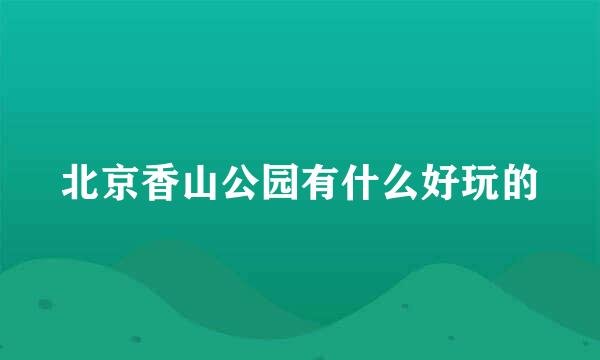 北京香山公园有什么好玩的