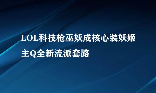 LOL科技枪巫妖成核心装妖姬主Q全新流派套路