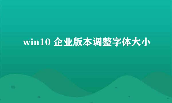 win10 企业版本调整字体大小