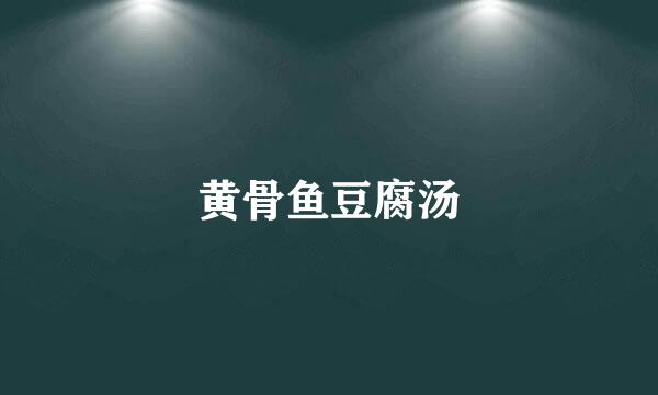 黄骨鱼豆腐汤