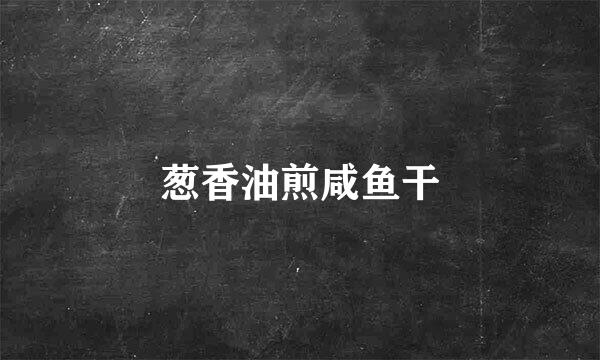 葱香油煎咸鱼干