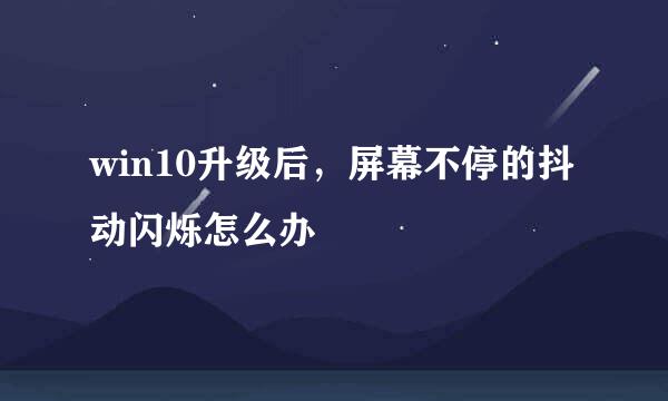win10升级后，屏幕不停的抖动闪烁怎么办