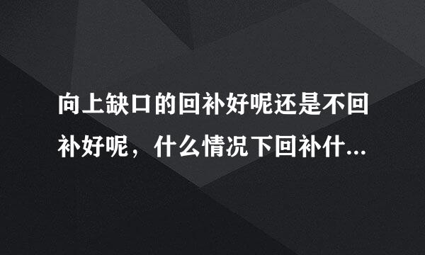 向上缺口的回补好呢还是不回补好呢，什么情况下回补什么情况下不回补