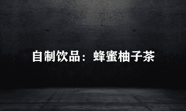 自制饮品：蜂蜜柚子茶