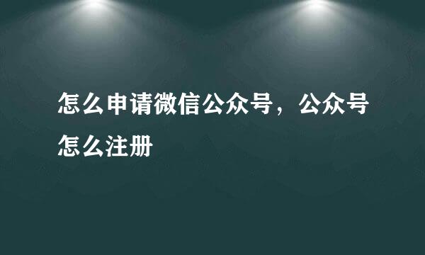 怎么申请微信公众号，公众号怎么注册