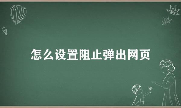 怎么设置阻止弹出网页