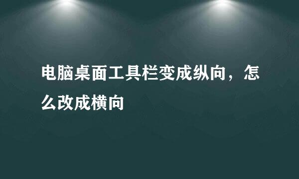 电脑桌面工具栏变成纵向，怎么改成横向