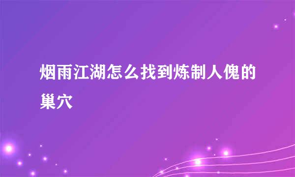 烟雨江湖怎么找到炼制人傀的巢穴